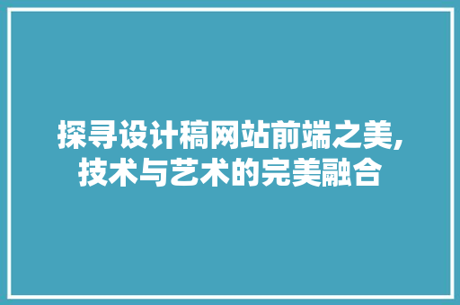 探寻设计稿网站前端之美,技术与艺术的完美融合