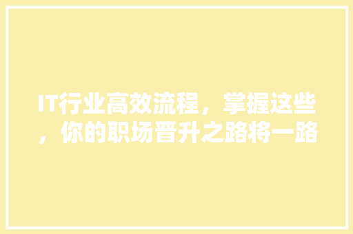 IT行业高效流程，掌握这些，你的职场晋升之路将一路畅通！ 前端技术