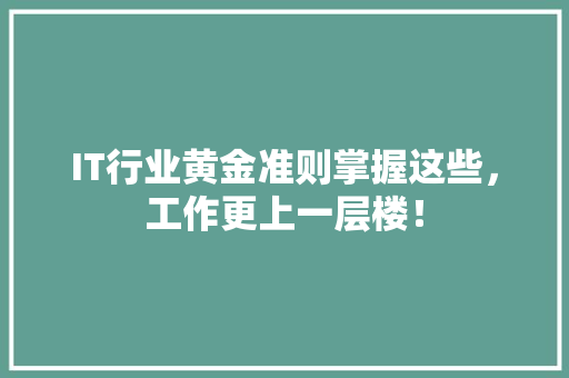 IT行业黄金准则掌握这些，工作更上一层楼！ 后端技术