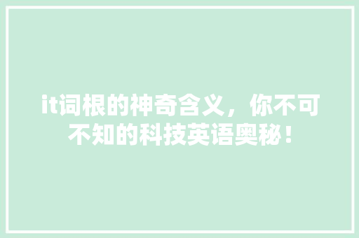 it词根的神奇含义，你不可不知的科技英语奥秘！