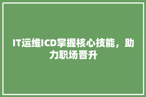 IT运维ICD掌握核心技能，助力职场晋升 商务信函