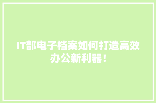 IT部电子档案如何打造高效办公新利器！
