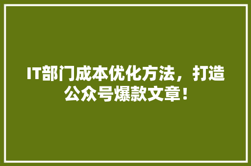 IT部门成本优化方法，打造公众号爆款文章！ 后端技术