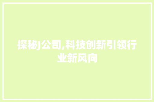 探秘J公司,科技创新引领行业新风向 商务信函