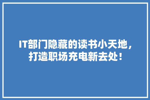 IT部门隐藏的读书小天地，打造职场充电新去处！