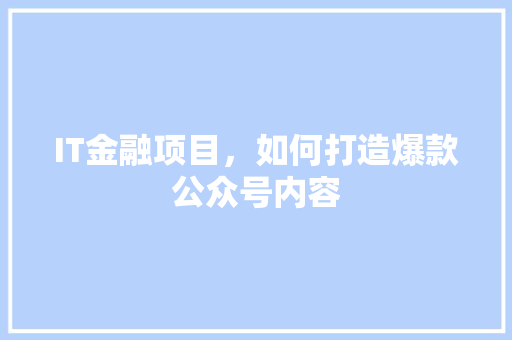 IT金融项目，如何打造爆款公众号内容 后端技术