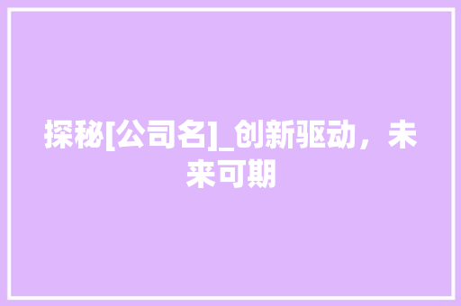 探秘[公司名]_创新驱动，未来可期 项目报告