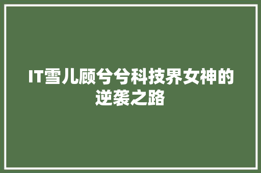 IT雪儿顾兮兮科技界女神的逆袭之路