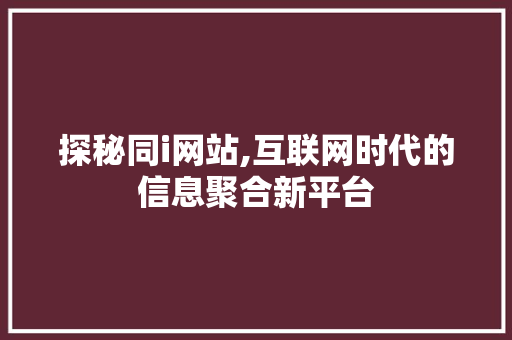 探秘同i网站,互联网时代的信息聚合新平台 商务信函