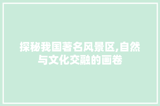 探秘我国著名风景区,自然与文化交融的画卷