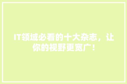 IT领域必看的十大杂志，让你的视野更宽广！