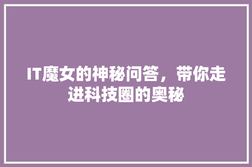 IT魔女的神秘问答，带你走进科技圈的奥秘 商务信函