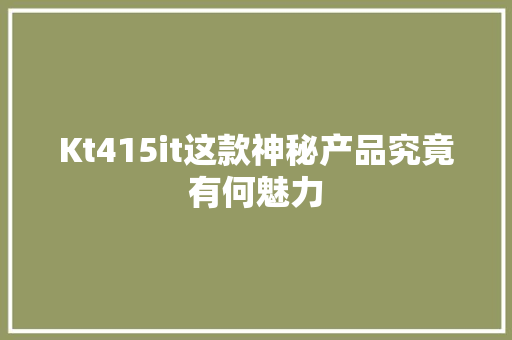 Kt415it这款神秘产品究竟有何魅力