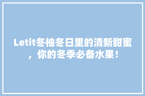 Letit冬柚冬日里的清新甜蜜，你的冬季必备水果！
