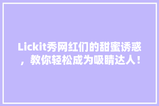 Lickit秀网红们的甜蜜诱惑，教你轻松成为吸睛达人！ 缓存Redis