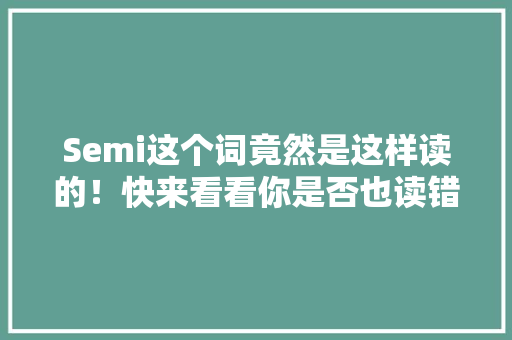 Semi这个词竟然是这样读的！快来看看你是否也读错了！