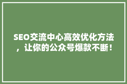 SEO交流中心高效优化方法，让你的公众号爆款不断！ 前端技术