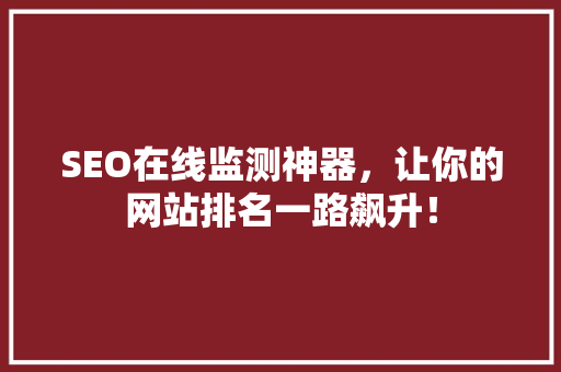 SEO在线监测神器，让你的网站排名一路飙升！