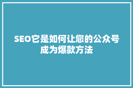 SEO它是如何让您的公众号成为爆款方法 项目报告