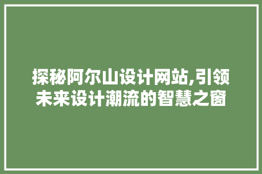 探秘阿尔山设计网站,引领未来设计潮流的智慧之窗