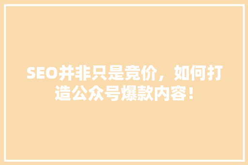 SEO并非只是竞价，如何打造公众号爆款内容！ 项目报告