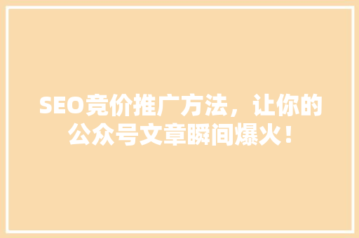 SEO竞价推广方法，让你的公众号文章瞬间爆火！ 项目报告
