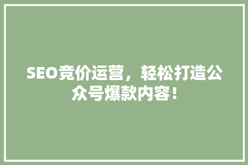 SEO竞价运营，轻松打造公众号爆款内容！ 前端技术