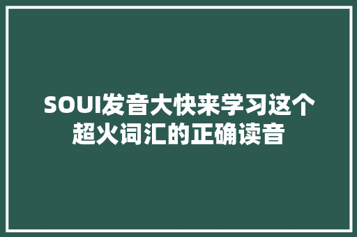 SOUI发音大快来学习这个超火词汇的正确读音