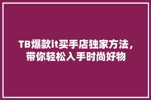 TB爆款it买手店独家方法，带你轻松入手时尚好物