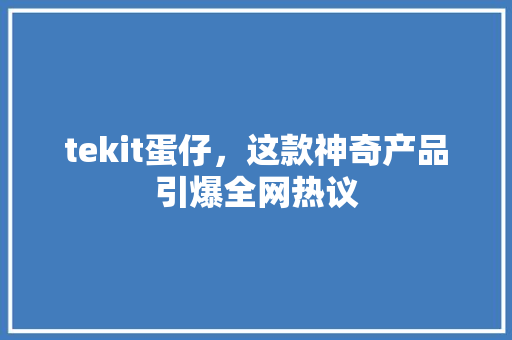 tekit蛋仔，这款神奇产品引爆全网热议