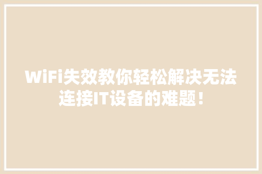 WiFi失效教你轻松解决无法连接IT设备的难题！
