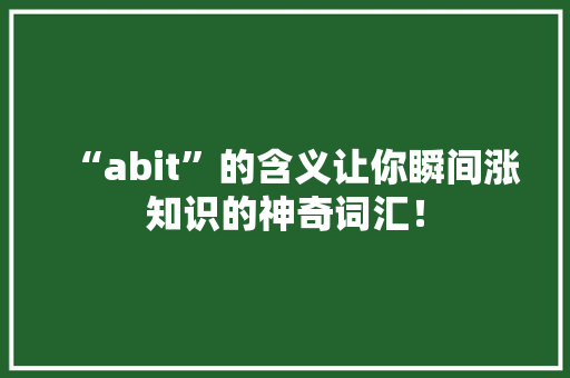 “abit”的含义让你瞬间涨知识的神奇词汇！