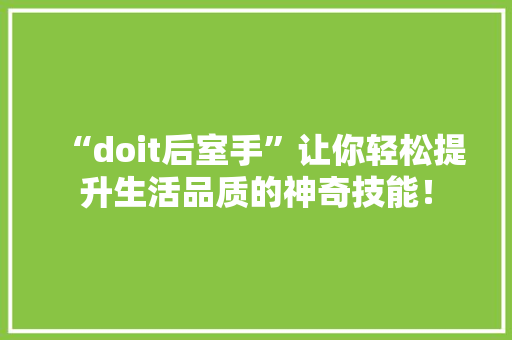 “doit后室手”让你轻松提升生活品质的神奇技能！