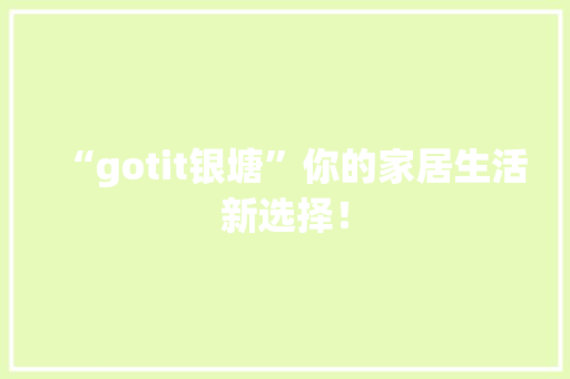 “gotit银塘”你的家居生活新选择！