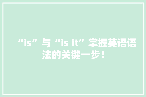 “is”与“is it”掌握英语语法的关键一步！