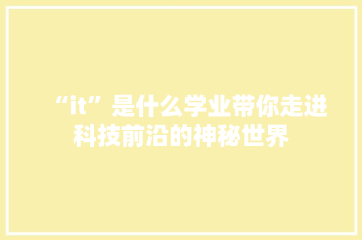 “it”是什么学业带你走进科技前沿的神秘世界