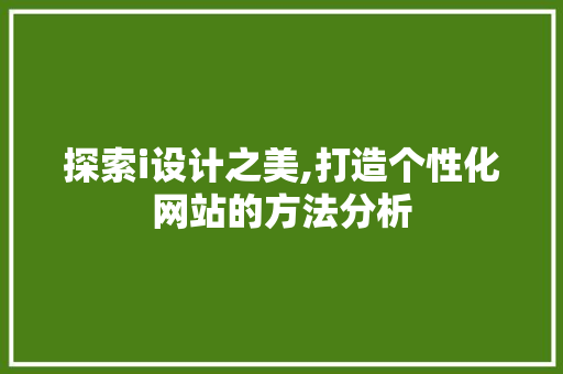 探索i设计之美,打造个性化网站的方法分析 前端技术