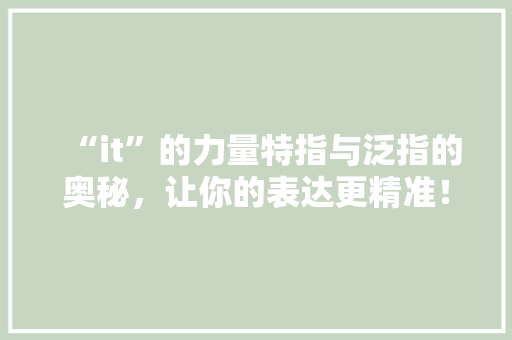 “it”的力量特指与泛指的奥秘，让你的表达更精准！
