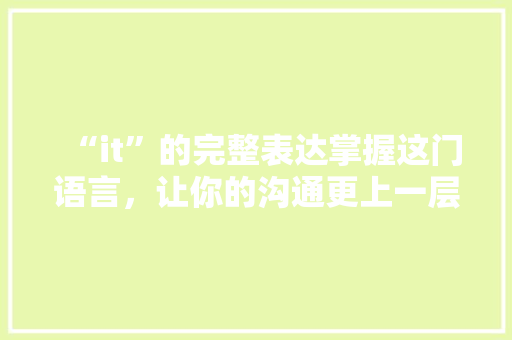 “it”的完整表达掌握这门语言，让你的沟通更上一层楼！ MySQL
