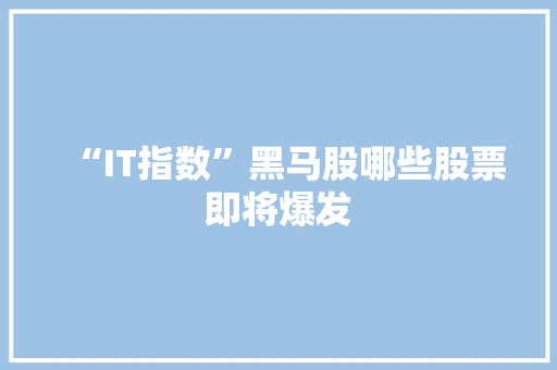 “IT指数”黑马股哪些股票即将爆发