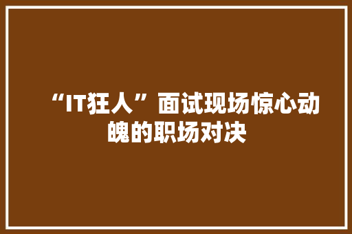 “IT狂人”面试现场惊心动魄的职场对决 MySQL