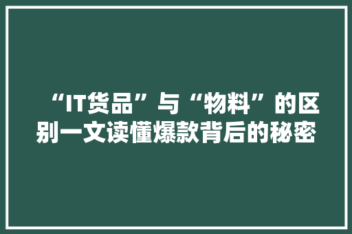 “IT货品”与“物料”的区别一文读懂爆款背后的秘密