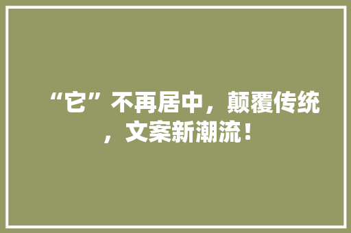 “它”不再居中，颠覆传统，文案新潮流！