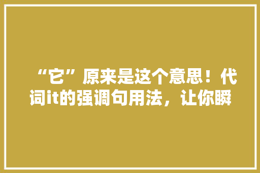 “它”原来是这个意思！代词it的强调句用法，让你瞬间提升英语水平！