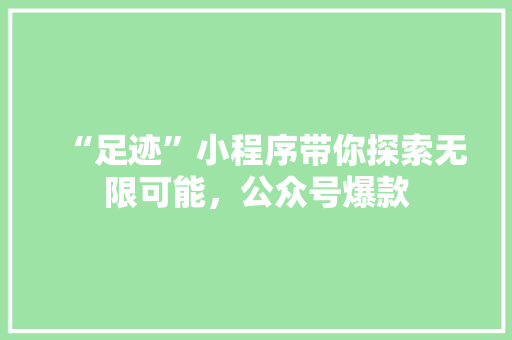“足迹”小程序带你探索无限可能，公众号爆款
