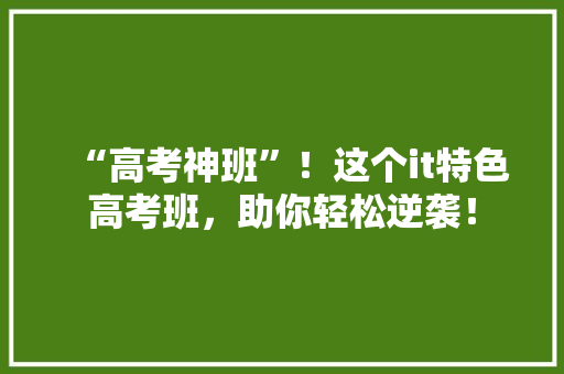 “高考神班”！这个it特色高考班，助你轻松逆袭！ 响应式设计