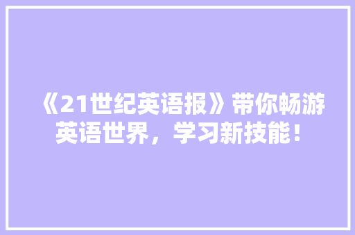 《21世纪英语报》带你畅游英语世界，学习新技能！ 商务信函