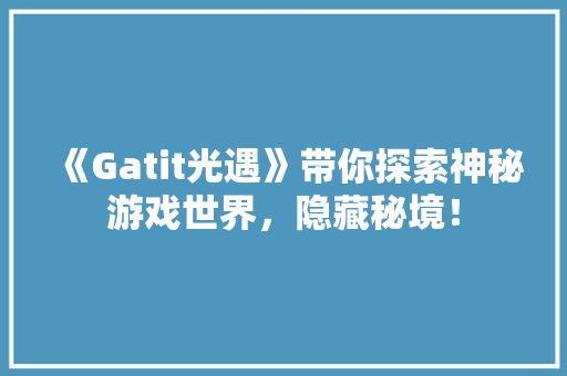 《Gatit光遇》带你探索神秘游戏世界，隐藏秘境！