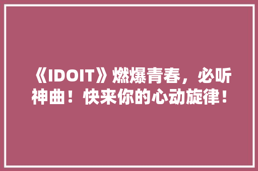 《IDOIT》燃爆青春，必听神曲！快来你的心动旋律！