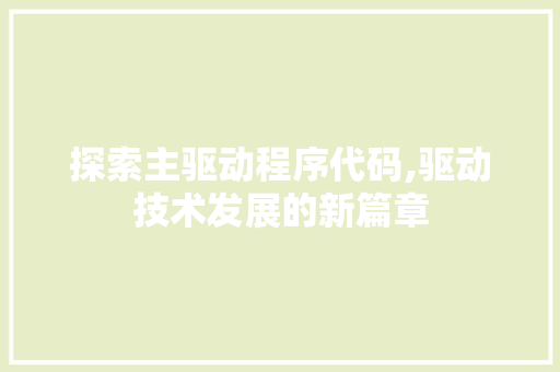 探索主驱动程序代码,驱动技术发展的新篇章